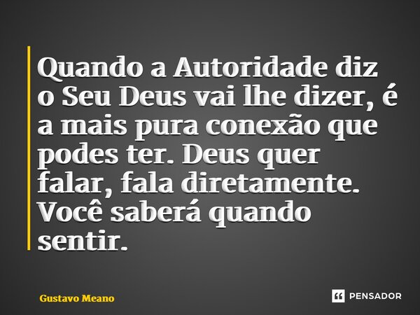 ⁠Quando a Autoridade diz o Seu Deus vai lhe dizer, é a mais pura conexão que podes ter. Deus quer falar, fala diretamente. Você saberá quando sentir.... Frase de Gustavo Meano.