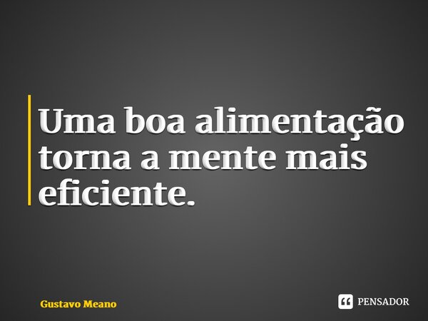 ⁠Uma boa alimentação torna a mente mais eficiente.... Frase de Gustavo Meano.