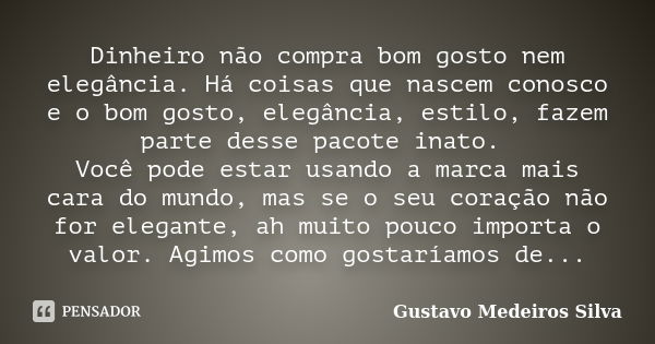 Dinheiro não compra bom gosto nem elegância. Há coisas que nascem conosco e o bom gosto, elegância, estilo, fazem parte desse pacote inato. Você pode estar usan... Frase de Gustavo Medeiros Silva.