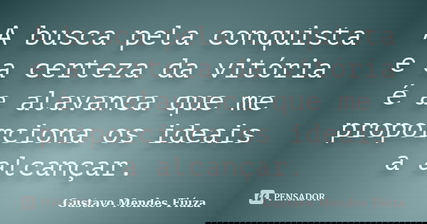 A busca pela conquista e a certeza da vitória é a alavanca que me proporciona os ideais a alcançar.... Frase de Gustavo Mendes Fiúza.