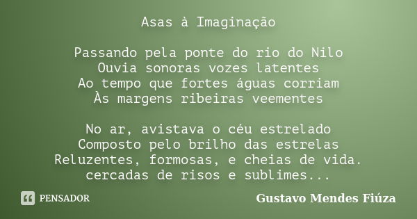 Asas à Imaginação Passando pela ponte do rio do Nilo Ouvia sonoras vozes latentes Ao tempo que fortes águas corriam Às margens ribeiras veementes No ar, avistav... Frase de Gustavo Mendes Fiúza.