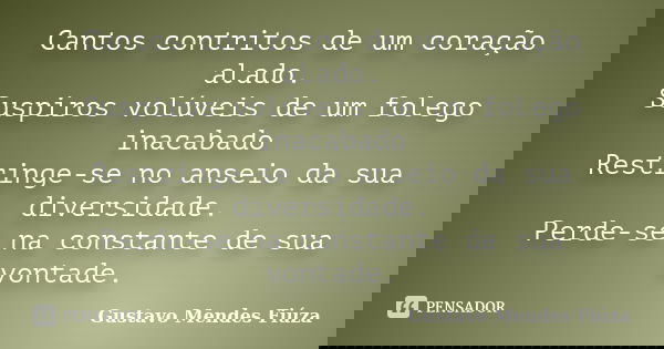 Cantos contritos de um coração alado. Suspiros volúveis de um folego inacabado Restringe-se no anseio da sua diversidade. Perde-se na constante de sua vontade.... Frase de Gustavo Mendes Fiúza.