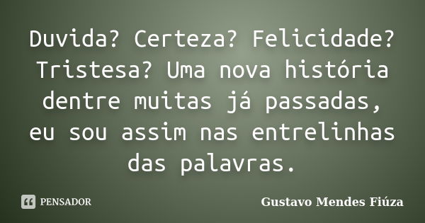 Duvida? Certeza? Felicidade? Tristesa? Uma nova história dentre muitas já passadas, eu sou assim nas entrelinhas das palavras.... Frase de Gustavo Mendes Fiúza.