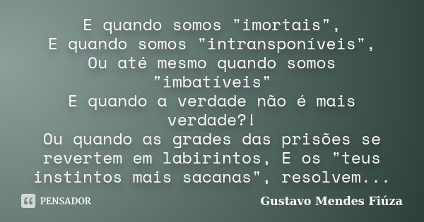 E quando somos "imortais", E quando somos "intransponíveis", Ou até mesmo quando somos "imbatíveis" E quando a verdade não é mais ... Frase de Gustavo Mendes Fiuza.