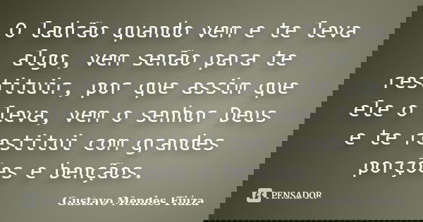 O ladrão quando vem e te leva algo, vem senão para te restituir, por que assim que ele o leva, vem o senhor Deus e te restitui com grandes porções e bençãos.... Frase de Gustavo Mendes Fiúza.