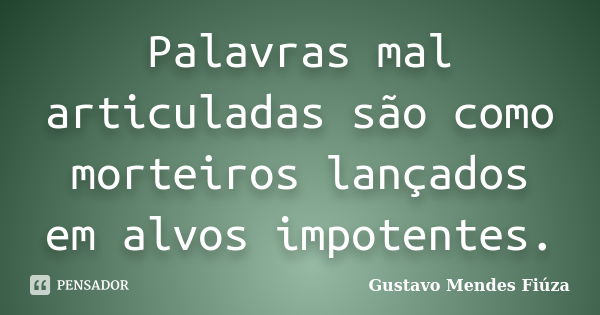 Palavras mal articuladas são como morteiros lançados em alvos impotentes.... Frase de Gustavo Mendes Fiúza.