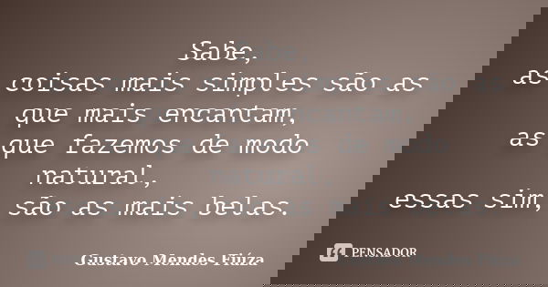 Sabe, as coisas mais simples são as que mais encantam, as que fazemos de modo natural, essas sim, são as mais belas.... Frase de Gustavo Mendes Fiúza.
