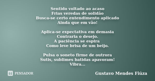 Sentido voltado ao acaso Frias veredas de solidão Busca-se certo entendimento aplicado Ainda que em vão! Aplica-se expectativa em demasia Contraria o desejo. A ... Frase de Gustavo Mendes Fiúza.