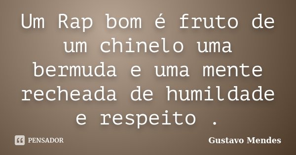 Um Rap bom é fruto de um chinelo uma bermuda e uma mente recheada de humildade e respeito .... Frase de Gustavo Mendes.