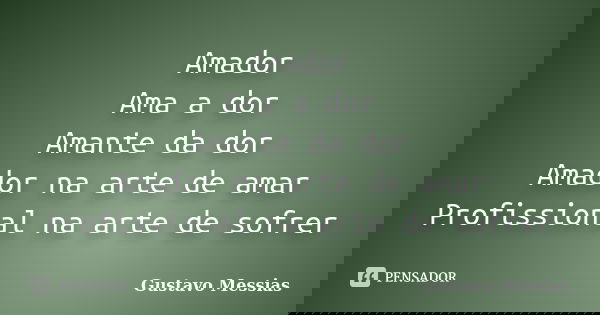 Amador Ama a dor Amante da dor Amador na arte de amar Profissional na arte de sofrer... Frase de Gustavo Messias.