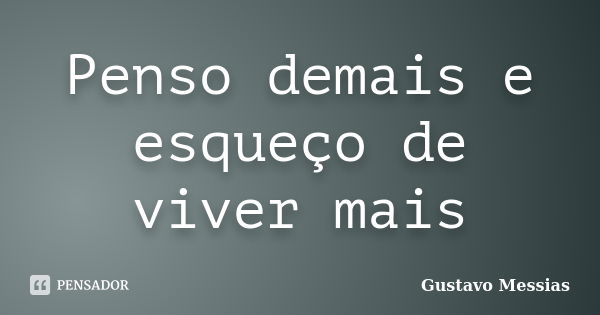 Penso demais e esqueço de viver mais... Frase de Gustavo Messias.