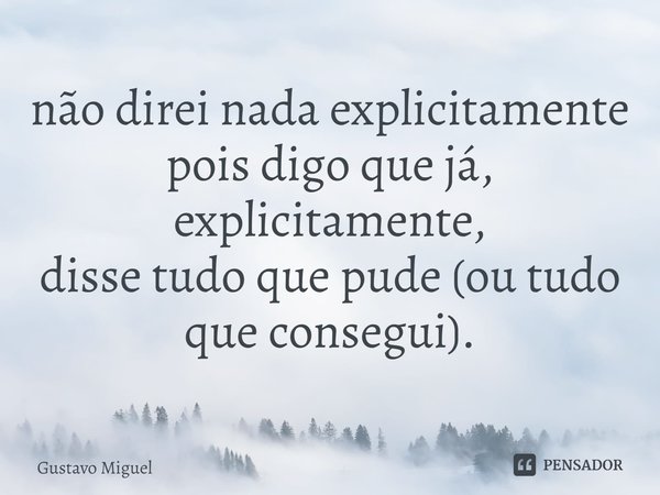 ⁠não direi nada explicitamente pois digo que já,
explicitamente,
disse tudo que pude (ou tudo que consegui).... Frase de Gustavo Miguel.