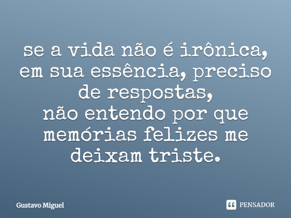 se a vida não é irônica, em sua essência,preciso de respostas,
não entendo por que memórias felizes me deixam triste.⁠... Frase de Gustavo Miguel.