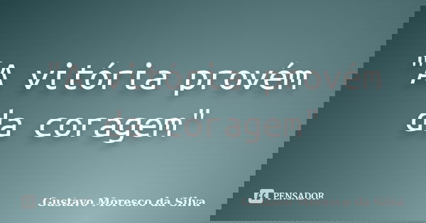 "A vitória provém da coragem"... Frase de Gustavo Moresco da Silva.