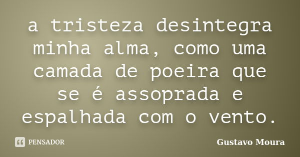 a tristeza desintegra minha alma, como uma camada de poeira que se é assoprada e espalhada com o vento.... Frase de Gustavo Moura.