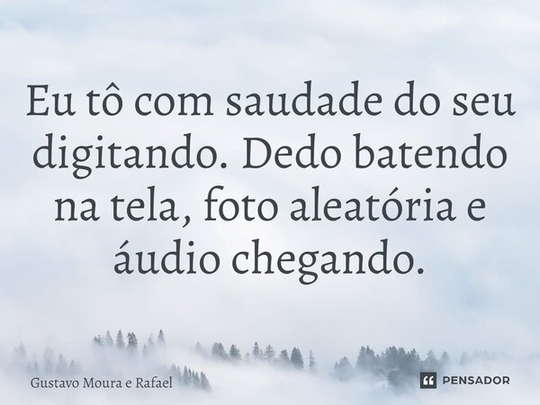 ⁠Eu tô com saudade do seu digitando. Dedo batendo na tela, foto aleatória e áudio chegando.... Frase de Gustavo Moura e Rafael.