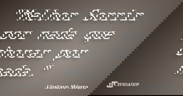 "Melhor Sorrir por nada que chorar por nada."... Frase de Gustavo Moura.
