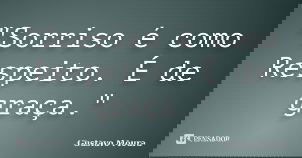 "Sorriso é como Respeito. É de graça."... Frase de Gustavo Moura.