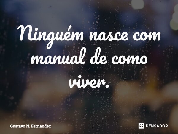 ⁠Ninguém nasce com manual de como viver.... Frase de Gustavo N. Fernandez.