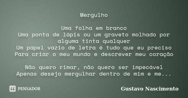 Mergulho Uma folha em branco Uma ponta de lápis ou um graveto molhado por alguma tinta qualquer Um papel vazio de letra é tudo que eu preciso Para criar o meu m... Frase de Gustavo Nascimento.