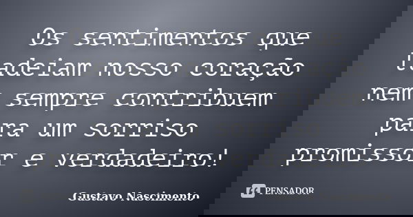Os sentimentos que ladeiam nosso coração nem sempre contribuem para um sorriso promissor e verdadeiro!... Frase de Gustavo Nascimento.