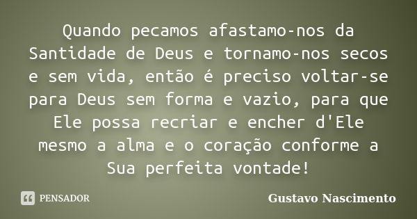 Quando pecamos afastamo-nos da Santidade de Deus e tornamo-nos secos e sem vida, então é preciso voltar-se para Deus sem forma e vazio, para que Ele possa recri... Frase de Gustavo Nascimento.