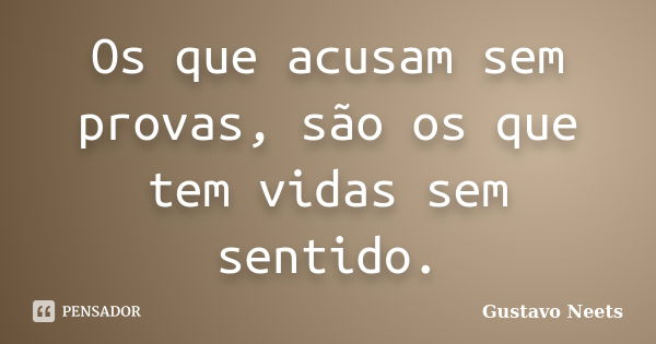 Os que acusam sem provas, são os que tem vidas sem sentido.... Frase de Gustavo Neets.