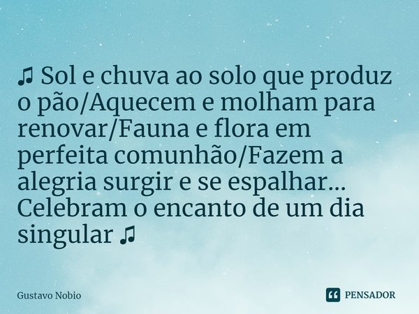 ⁠
♫ Sol e chuva ao solo que produz o pão/Aquecem e molham para renovar/Fauna e flora em perfeita comunhão/Fazem a alegria surgir e se espalhar... Celebram o enc... Frase de Gustavo Nobio.