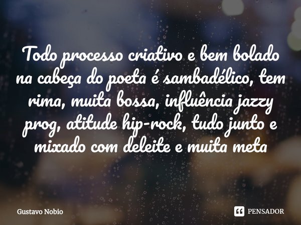 ⁠Todo processo criativo e bem bolado na cabeça do poeta é sambadélico, tem rima, muita bossa, influência jazzy prog, atitude hip-rock, tudo junto e mixado com d... Frase de Gustavo Nobio.