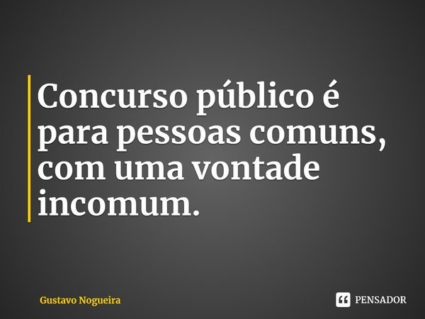 ⁠Concurso público é para pessoas comuns, com uma vontade incomum.... Frase de Gustavo Nogueira.