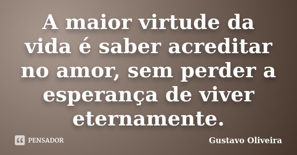 A maior virtude da vida é saber acreditar no amor, sem perder a esperança de viver eternamente.... Frase de Gustavo oliveira.