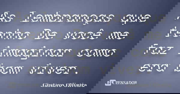 As lembranças que tenho De você me faz imaginar como era bom viver.... Frase de Gustavo oliveira.