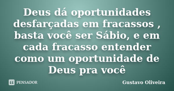 Deus dá oportunidades desfarçadas em fracassos , basta você ser Sábio, e em cada fracasso entender como um oportunidade de Deus pra você... Frase de Gustavo oliveira.