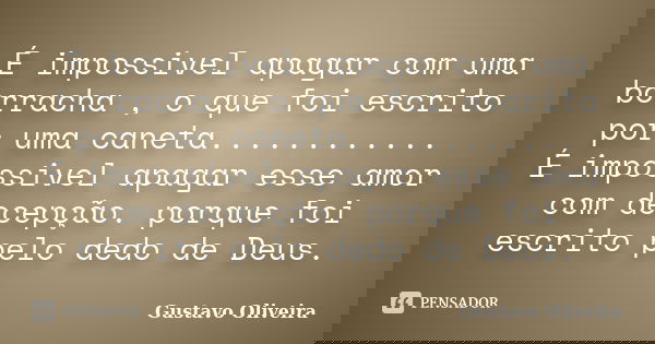 É impossivel apagar com uma borracha , o que foi escrito por uma caneta............ É impossivel apagar esse amor com decepção. porque foi escrito pelo dedo de ... Frase de Gustavo oliveira.