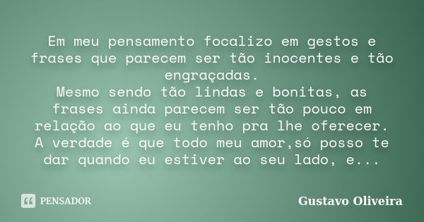 Em meu pensamento focalizo em gestos e frases que parecem ser tão inocentes e tão engraçadas. Mesmo sendo tão lindas e bonitas, as frases ainda parecem ser tão ... Frase de Gustavo oliveira.