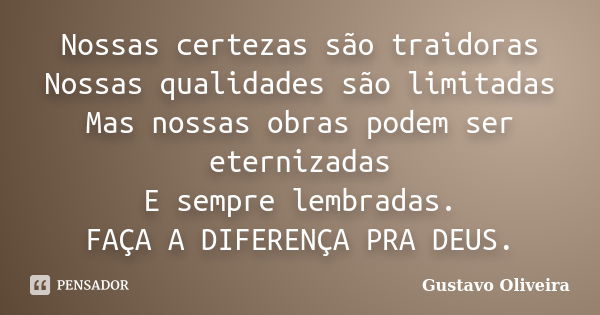 Nossas certezas são traidoras Nossas qualidades são limitadas Mas nossas obras podem ser eternizadas E sempre lembradas. FAÇA A DIFERENÇA PRA DEUS.... Frase de Gustavo oliveira.