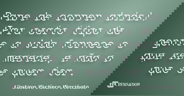Pare de correr atrás! Pra certo tipo de gente a vida fornece o que se merece, e não o que se quer ter.... Frase de Gustavo Pacheco Percinoto.