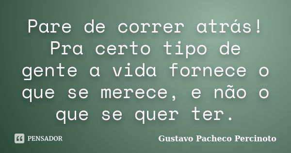 Pare de correr atrás! Pra certo tipo de gente a vida fornece o que se merece, e não o que se quer ter.... Frase de Gustavo Pacheco Percinoto.