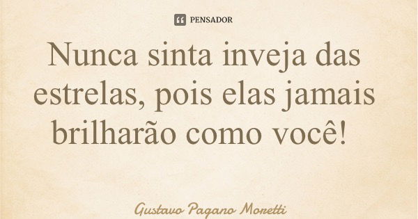 Nunca sinta inveja das estrelas, pois elas jamais brilharão como você!... Frase de Gustavo Pagano Moretti.