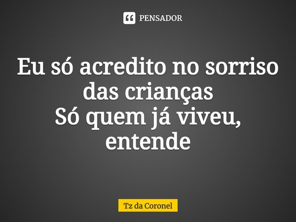 Eu só acredito no sorriso das crianças Só quem já viveu, entende... Frase de Tz da Coronel.