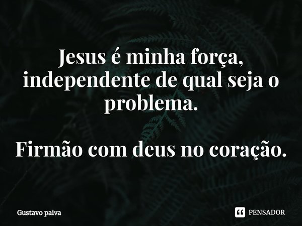 Jesus é minha força⁠, independente de qual seja o problema. Firmão com deus no coração.... Frase de Gustavo Paiva.