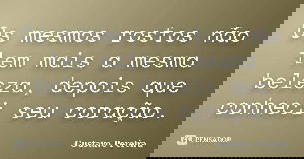 Os mesmos rostos não tem mais a mesma beleza, depois que conheci seu coração.... Frase de Gustavo Pereira.