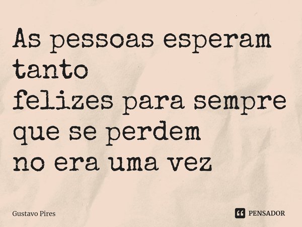 ⁠As pessoas esperam tanto
felizes para sempre
que se perdem
no era uma vez... Frase de Gustavo Pires.