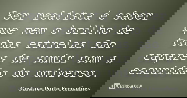 Ser realista é saber que nem o brilho de todas estrelas são capazes de sumir com a escuridão do universo.... Frase de Gustavo Porto Fernadnes.