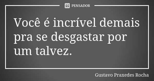 Você é incrível demais pra se desgastar por um talvez.... Frase de Gustavo Praxedes Rocha.