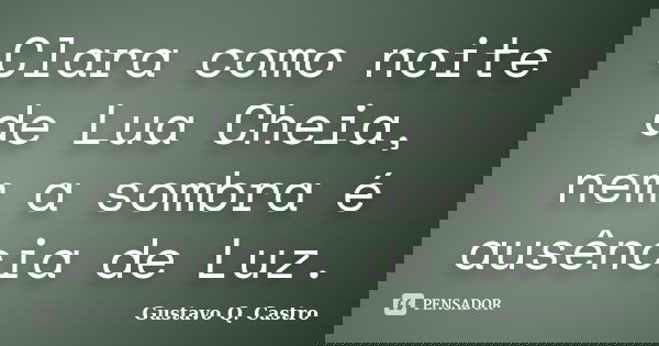 Clara como noite de Lua Cheia, nem a sombra é ausência de Luz.... Frase de Gustavo Q. Castro.