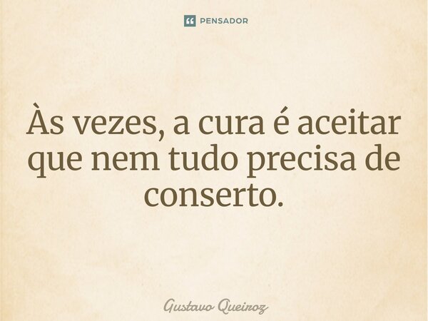 ⁠Às vezes, a cura é aceitar que nem tudo precisa de conserto.... Frase de Gustavo Queiroz.