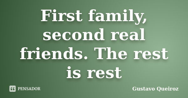 First family, second real friends. The rest is rest... Frase de Gustavo Queiroz.