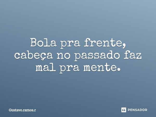 Bola pra frente, cabeça no passado faz mal pra mente.... Frase de Gustavo.ramos.r.