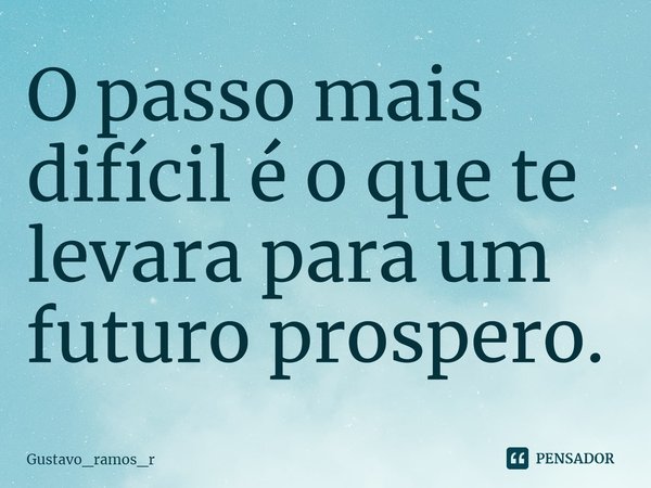 O passo mais difícil é o que te levara para um futuro prospero.... Frase de Gustavo_ramos_r.